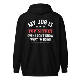 My Job Is Top Secret Zip Hoodie | Funny Work Quote Sweatshirt